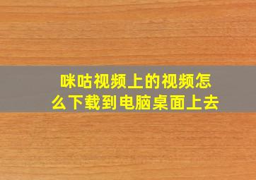 咪咕视频上的视频怎么下载到电脑桌面上去