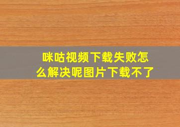 咪咕视频下载失败怎么解决呢图片下载不了