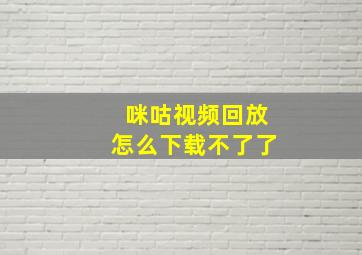 咪咕视频回放怎么下载不了了