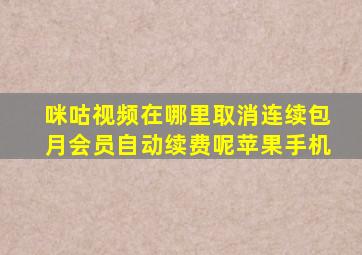 咪咕视频在哪里取消连续包月会员自动续费呢苹果手机