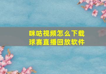 咪咕视频怎么下载球赛直播回放软件