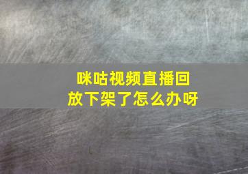 咪咕视频直播回放下架了怎么办呀