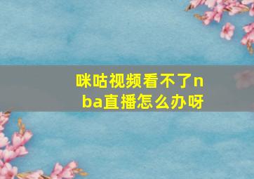 咪咕视频看不了nba直播怎么办呀