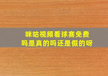 咪咕视频看球赛免费吗是真的吗还是假的呀