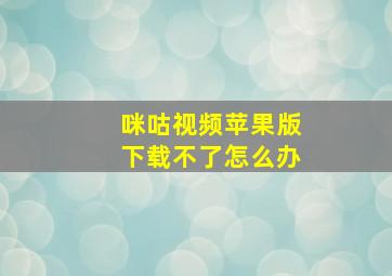 咪咕视频苹果版下载不了怎么办