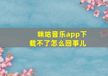 咪咕音乐app下载不了怎么回事儿