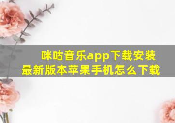 咪咕音乐app下载安装最新版本苹果手机怎么下载