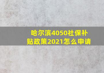 哈尔滨4050社保补贴政策2021怎么申请