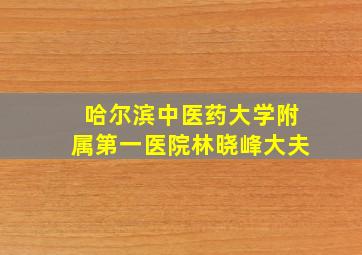 哈尔滨中医药大学附属第一医院林晓峰大夫