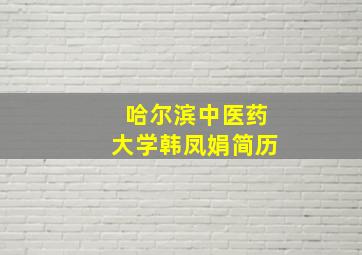 哈尔滨中医药大学韩凤娟简历