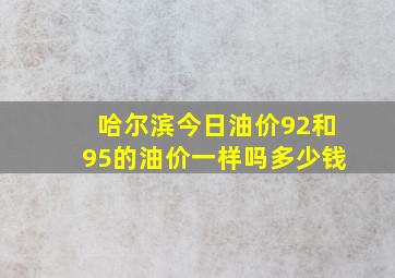 哈尔滨今日油价92和95的油价一样吗多少钱