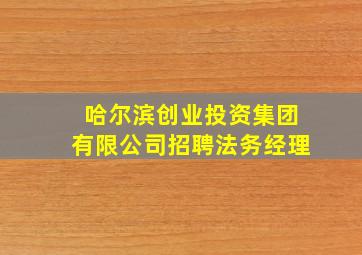 哈尔滨创业投资集团有限公司招聘法务经理