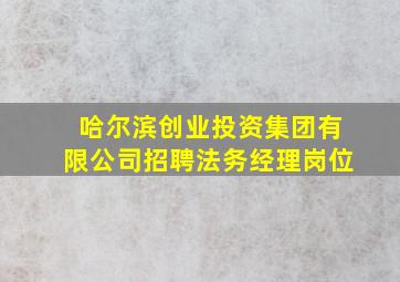 哈尔滨创业投资集团有限公司招聘法务经理岗位