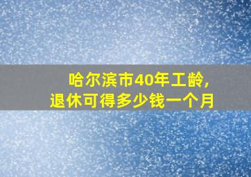 哈尔滨市40年工龄,退休可得多少钱一个月