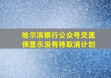 哈尔滨银行公众号交医保显示没有待取消计划