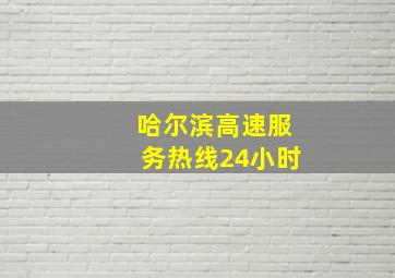 哈尔滨高速服务热线24小时