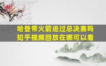 哈登带火箭进过总决赛吗知乎视频回放在哪可以看