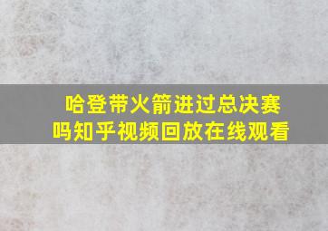 哈登带火箭进过总决赛吗知乎视频回放在线观看