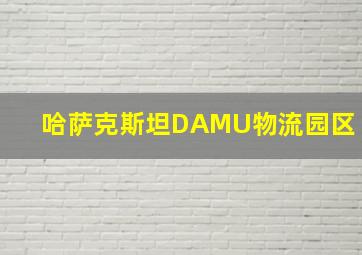 哈萨克斯坦DAMU物流园区