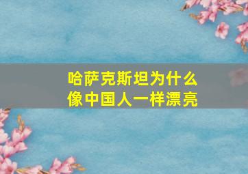 哈萨克斯坦为什么像中国人一样漂亮