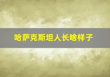 哈萨克斯坦人长啥样子