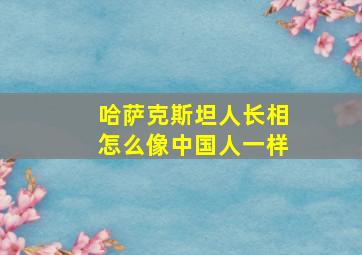 哈萨克斯坦人长相怎么像中国人一样