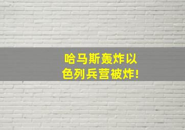 哈马斯轰炸以色列兵营被炸!