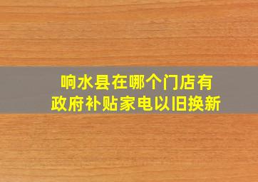 响水县在哪个门店有政府补贴家电以旧换新