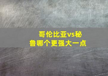 哥伦比亚vs秘鲁哪个更强大一点