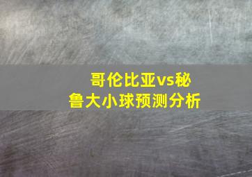 哥伦比亚vs秘鲁大小球预测分析