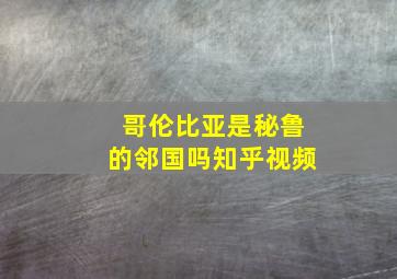 哥伦比亚是秘鲁的邻国吗知乎视频