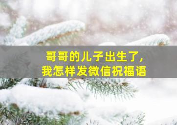 哥哥的儿子出生了,我怎样发微信祝福语