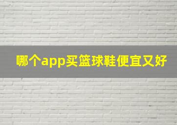 哪个app买篮球鞋便宜又好