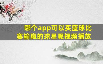 哪个app可以买篮球比赛输赢的球星呢视频播放