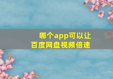 哪个app可以让百度网盘视频倍速