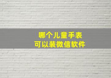 哪个儿童手表可以装微信软件