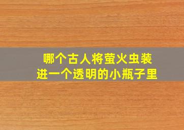 哪个古人将萤火虫装进一个透明的小瓶子里