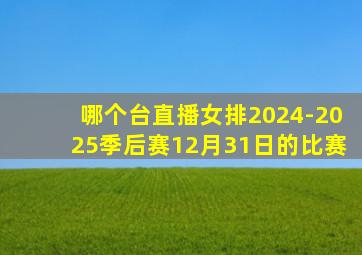 哪个台直播女排2024-2025季后赛12月31日的比赛