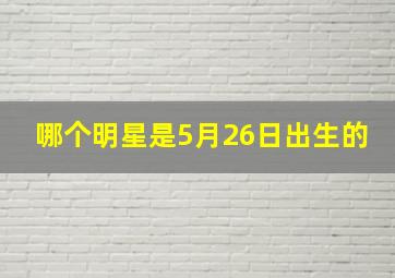 哪个明星是5月26日出生的