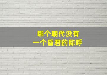 哪个朝代没有一个昏君的称呼