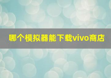 哪个模拟器能下载vivo商店