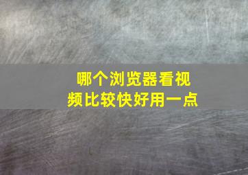 哪个浏览器看视频比较快好用一点