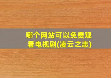 哪个网站可以免费观看电视剧(凌云之志)