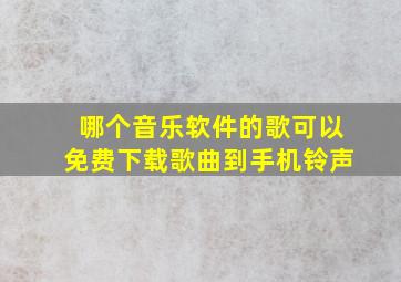 哪个音乐软件的歌可以免费下载歌曲到手机铃声