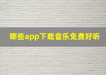 哪些app下载音乐免费好听