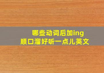 哪些动词后加ing顺口溜好听一点儿英文