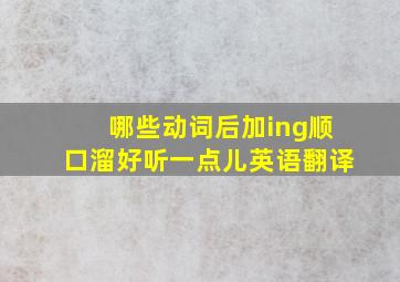 哪些动词后加ing顺口溜好听一点儿英语翻译