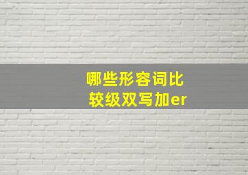 哪些形容词比较级双写加er