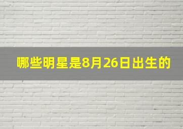 哪些明星是8月26日出生的