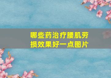 哪些药治疗腰肌劳损效果好一点图片